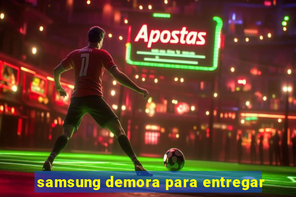 samsung demora para entregar